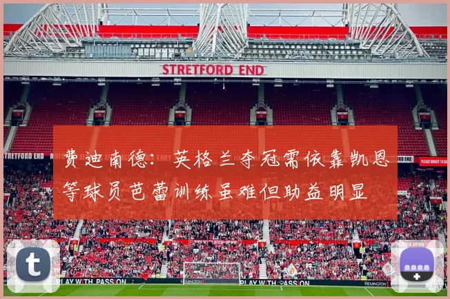 费迪南德：英格兰夺冠需依靠凯恩等球员芭蕾训练虽难但助益明显