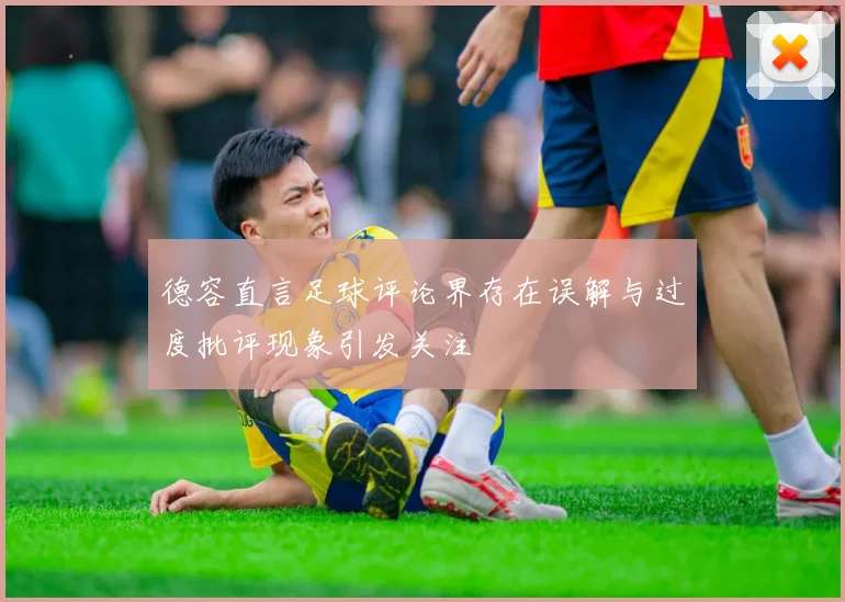 德容直言足球评论界存在误解与过度批评现象引发关注