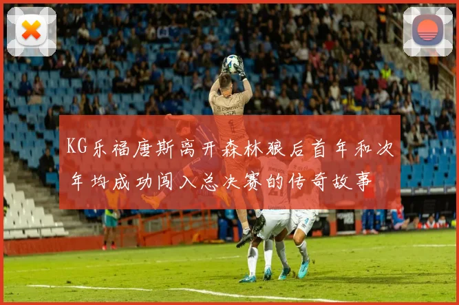 KG乐福唐斯离开森林狼后首年和次年均成功闯入总决赛的传奇故事