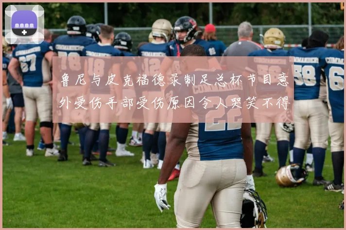 鲁尼与皮克福德录制足总杯节目意外受伤手部受伤原因令人哭笑不得