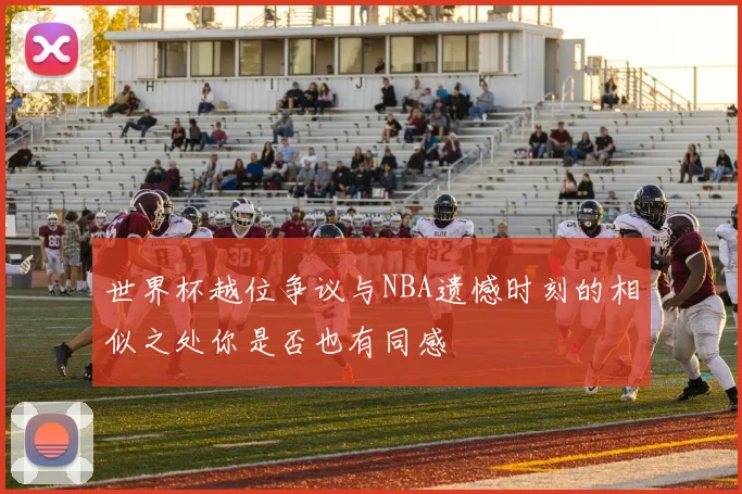 世界杯越位争议与NBA遗憾时刻的相似之处你是否也有同感