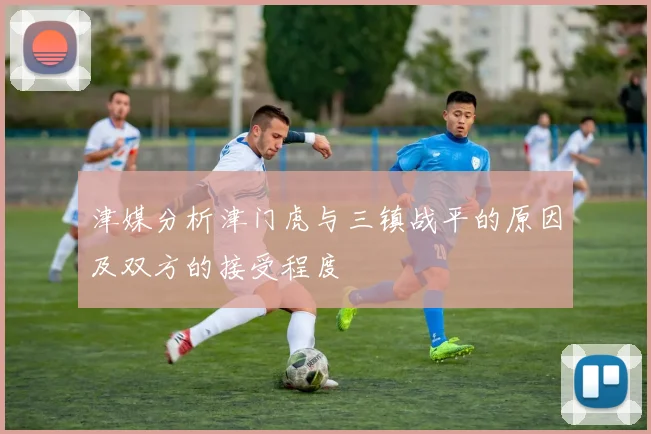 津媒分析津门虎与三镇战平的原因及双方的接受程度