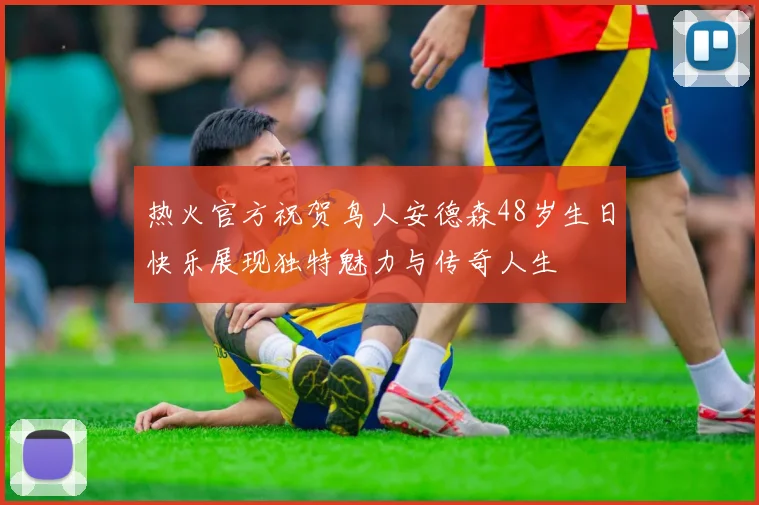 热火官方祝贺鸟人安德森48岁生日快乐展现独特魅力与传奇人生