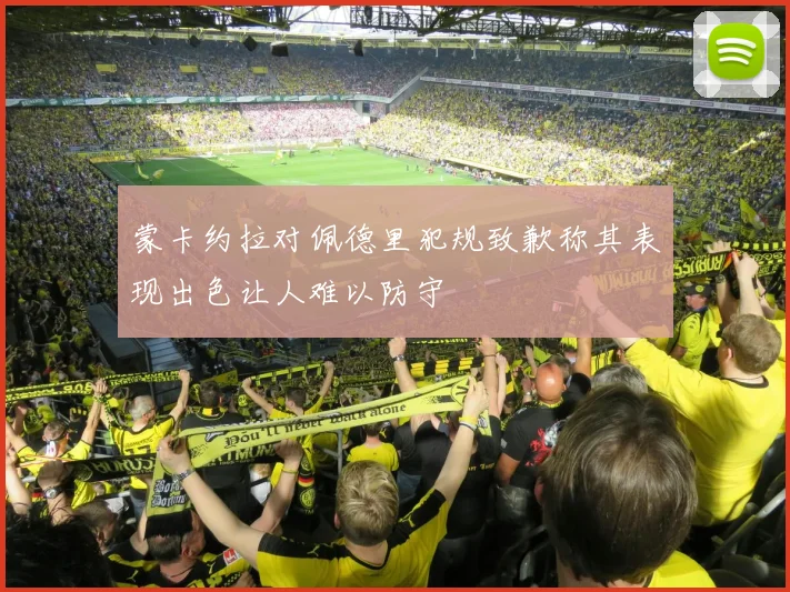 蒙卡约拉对佩德里犯规致歉称其表现出色让人难以防守